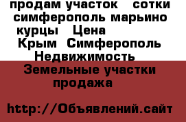 продам участок 4 сотки симферополь марьино курцы › Цена ­ 900 000 - Крым, Симферополь Недвижимость » Земельные участки продажа   